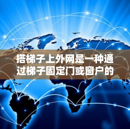 搭梯子上外网是一种通过梯子固定门或窗户的方法，提供了一种安全可靠的方式。以下是对这一方法的详细总结