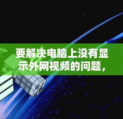 要解决电脑上没有显示外网视频的问题，您可以按照以下步骤进行检查和配置