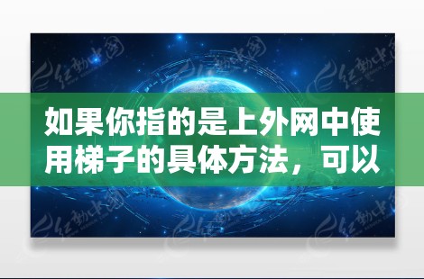 如果你指的是上外网中使用梯子的具体方法，可以提供以下步骤供参考