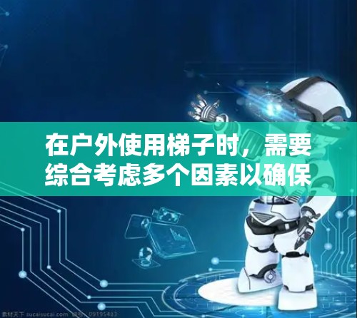 在户外使用梯子时，需要综合考虑多个因素以确保安全和舒适。以下是具体的步骤和注意事项