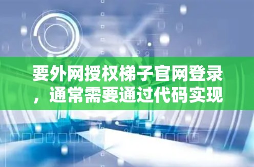 要外网授权梯子官网登录，通常需要通过代码实现。以下是通用的外网登录脚本示例，适用于大多数外网访问。你可以根据具体的梯子官网格式进行修改