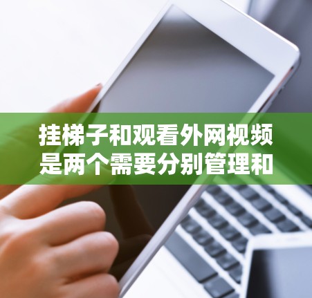 挂梯子和观看外网视频是两个需要分别管理和安全考虑的步骤。以下是详细的步骤和注意事项