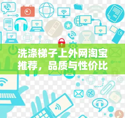 洗涤梯子上外网淘宝推荐，品质与性价比并存