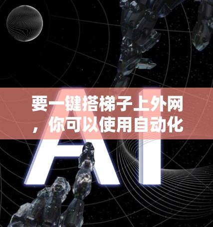 要一键搭梯子上外网，你可以使用自动化工具来管理外网设备。以下是一些方法和步骤，适合大多数用户