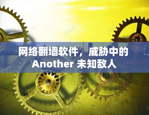 网络翻墙软件，威胁中的 Another 未知敌人