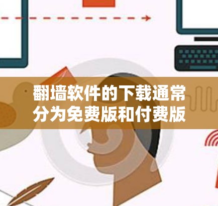 翻墙软件的下载通常分为免费版和付费版两种。免费版通常功能有限，而付费版则能提供更多功能。以下是一些免费的翻墙软件推荐，供你参考