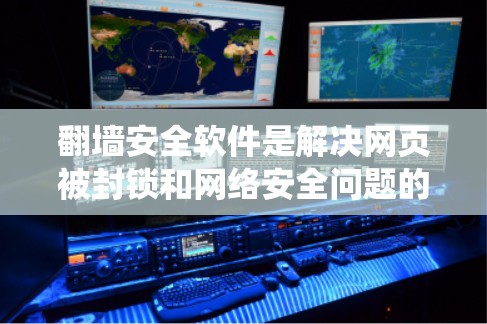 翻墙安全软件是解决网页被封锁和网络安全问题的重要工具。以下是一个系统性的推荐和使用指南，帮助您选择和使用最适合的软件