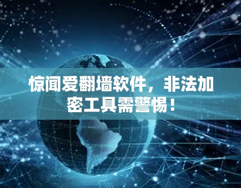 惊闻爱翻墙软件，非法加密工具需警惕！