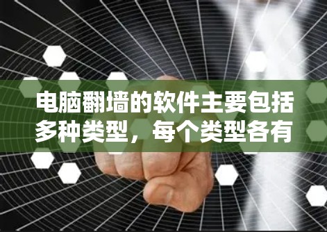 电脑翻墙的软件主要包括多种类型，每个类型各有其特点和用途。以下是详细的分类和推荐