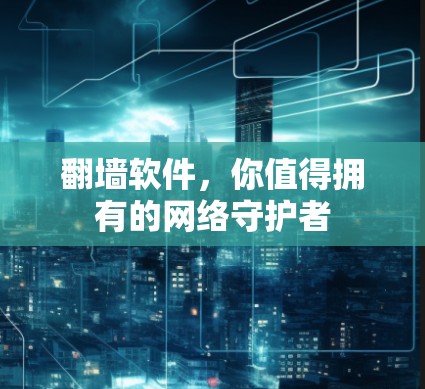翻墙软件，你值得拥有的网络守护者