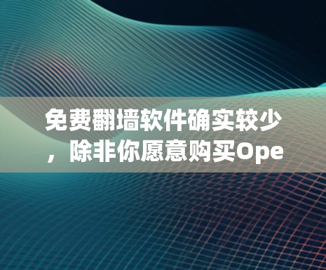 免费翻墙软件确实较少，除非你愿意购买OpenStack包或使用开源IP翻墙工具。以下是一些常见的免费翻墙软件