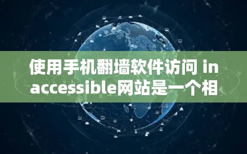 使用手机翻墙软件访问 inaccessible网站是一个相对安全但需要谨慎的过程。以下是一个清晰的步骤指南，帮助您安全访问您的网站