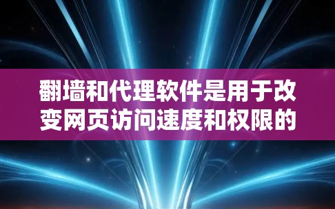 翻墙和代理软件是用于改变网页访问速度和权限的工具，主要分为两种类型，免费软件和付费软件