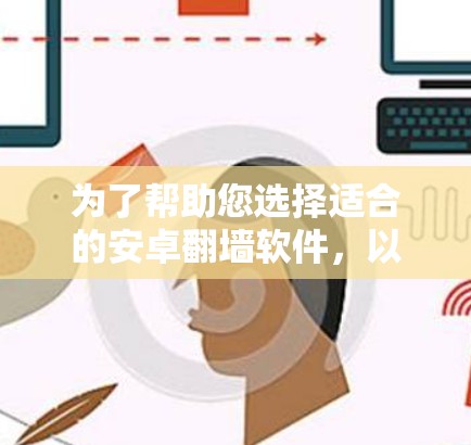 为了帮助您选择适合的安卓翻墙软件，以下是一些关键点和建议，供您参考