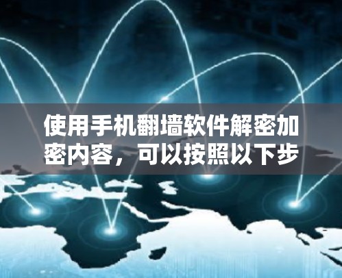 使用手机翻墙软件解密加密内容，可以按照以下步骤进行