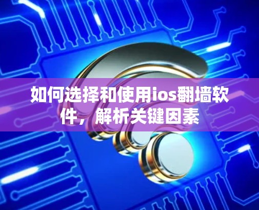 如何选择和使用ios翻墙软件，解析关键因素