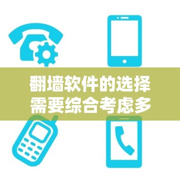 翻墙软件的选择需要综合考虑多个因素，以下是一个结构化的指南，帮助您高效地找到适合自己的翻墙软件