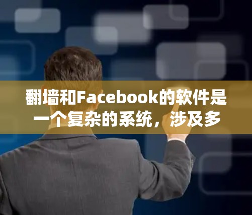 翻墙和Facebook的软件是一个复杂的系统，涉及多个技术领域。以下是对该系统的详细介绍