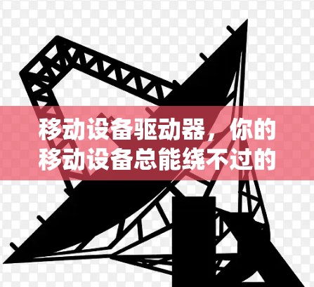 移动设备驱动器，你的移动设备总能绕不过的‘墙’