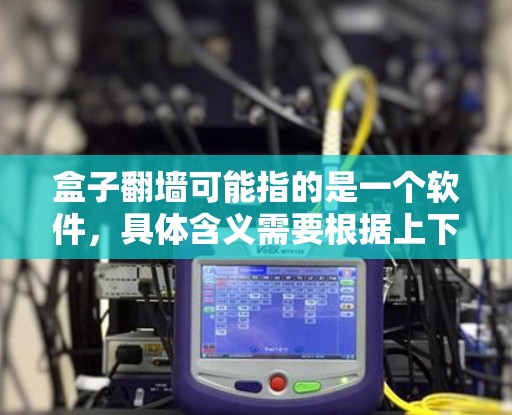 盒子翻墙可能指的是一个软件，具体含义需要根据上下文进行理解。以下是一些可能的解释和建议