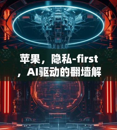 苹果，隐私-first，AI驱动的翻墙解决方案