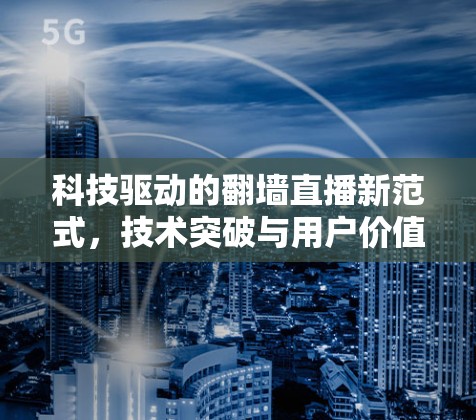 科技驱动的翻墙直播新范式，技术突破与用户价值的重新定义