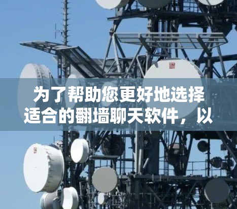为了帮助您更好地选择适合的翻墙聊天软件，以下是分步骤的总结和建议