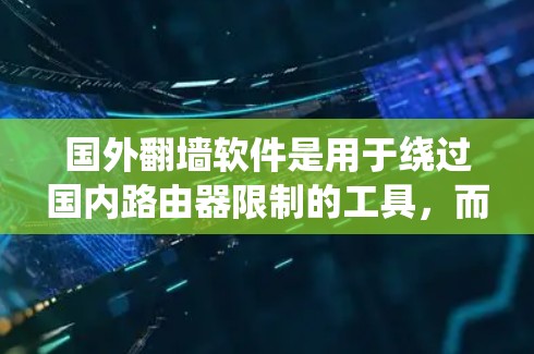 国外翻墙软件是用于绕过国内路由器限制的工具,而国内的翻墙软件包括多种类型,如网络防火墙、绕墙工具和网络服务提供商的功能。以下是这些国内翻墙软件的详细分类和特点 国外翻墙软件是用于绕过国内路由器限制的工具,而国内的翻墙软件包括多种类型,如网络防火墙、绕墙工具和网络服务提供商的功能。以下是这些国内翻墙软件的详细分类和特点