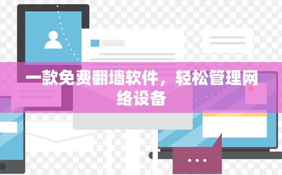 一款免费翻墙软件,轻松管理网络设备 一款免费翻墙软件,轻松管理网络设备