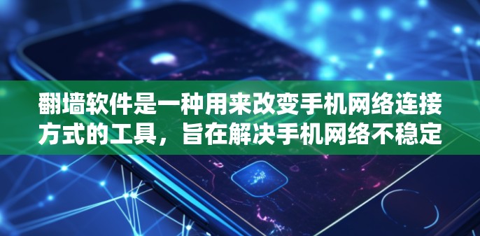 翻墙软件是一种用来改变手机网络连接方式的工具,旨在解决手机网络不稳定或使用旧版软件的问题。以下是对翻墙软件的系统总结 翻墙软件是一种用来改变手机网络连接方式的工具,旨在解决手机网络不稳定或使用旧版软件的问题。以下是对翻墙软件的系统总结