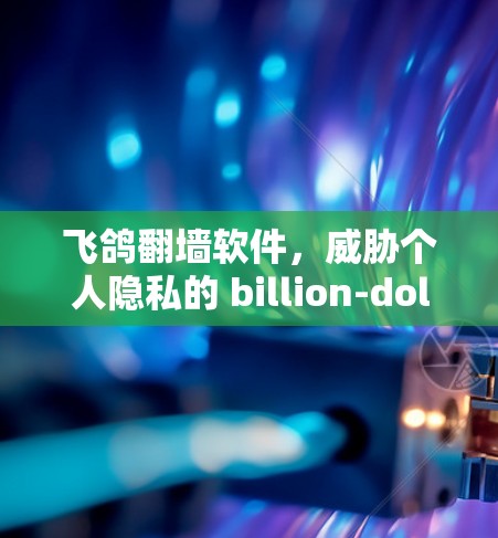飞鸽翻墙软件,威胁个人隐私的 billion-dollar 毒品 飞鸽翻墙软件,威胁个人隐私的 billion-dollar 毒品