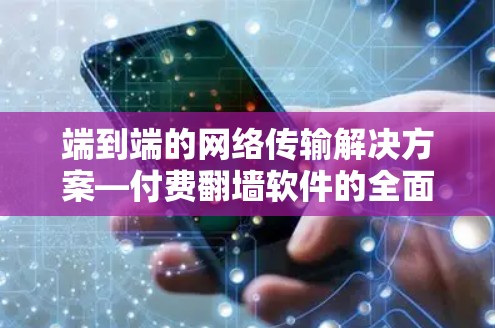 端到端的网络传输解决方案—付费翻墙软件的全面解析 端到端的网络传输解决方案—付费翻墙软件的全面解析