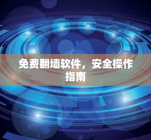 免费翻墙软件,安全操作指南 免费翻墙软件,安全操作指南