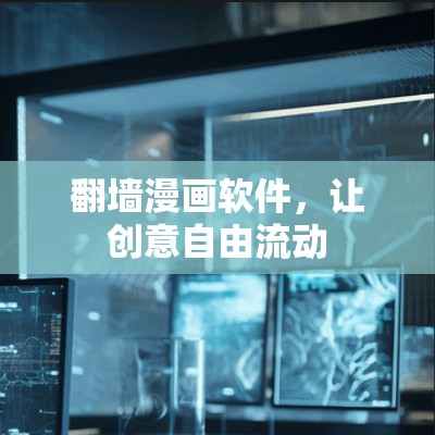 翻墙漫画软件,让创意自由流动 翻墙漫画软件,让创意自由流动