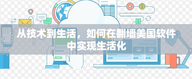 从技术到生活,如何在翻墙美国软件中实现生活化 从技术到生活,如何在翻墙美国软件中实现生活化