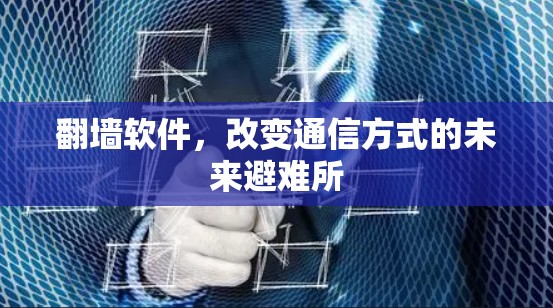 翻墙软件,改变通信方式的未来避难所 翻墙软件,改变通信方式的未来避难所