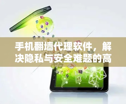 手机翻墙代理软件，解决隐私与安全难题的高效工具