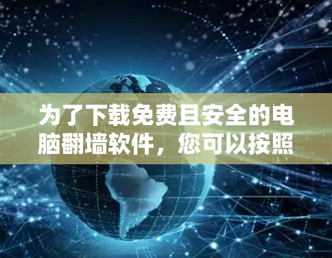 为了下载免费且安全的电脑翻墙软件，您可以按照以下步骤进行