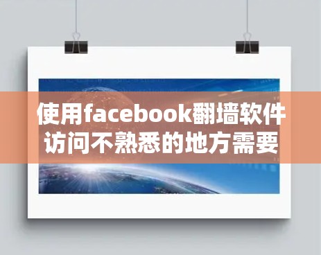使用facebook翻墙软件访问不熟悉的地方需要遵循以下步骤，确保安全和合法