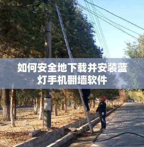 如何安全地下载并安装蓝灯手机翻墙软件