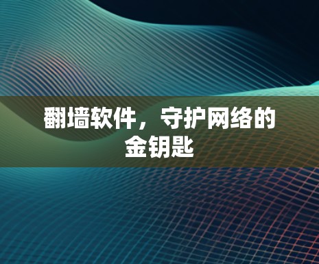 翻墙软件，守护网络的金钥匙