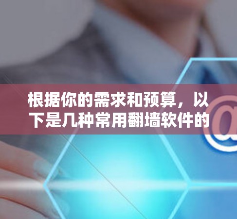 根据你的需求和预算,以下是几种常用翻墙软件的推荐 根据你的需求和预算,以下是几种常用翻墙软件的推荐