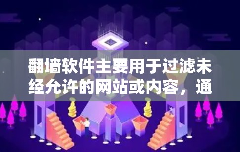 翻墙软件主要用于过滤未经允许的网站或内容，通常包括防火墙、监控、过滤等功能。以下是一些常见的翻墙软件推荐，供您参考