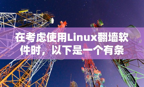 在考虑使用Linux翻墙软件时，以下是一个有条理的建议，帮助你选择最适合的解决方案