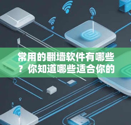 常用的翻墙软件有哪些？你知道哪些适合你的需求吗？