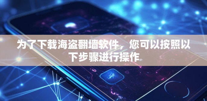 为了下载海盗翻墙软件，您可以按照以下步骤进行操作