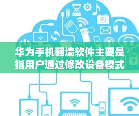 华为手机翻墙软件主要是指用户通过修改设备模式或更换系统来截断网络和数据连接，从而截断用户的数据和网络连接。以下是详细的步骤和解释