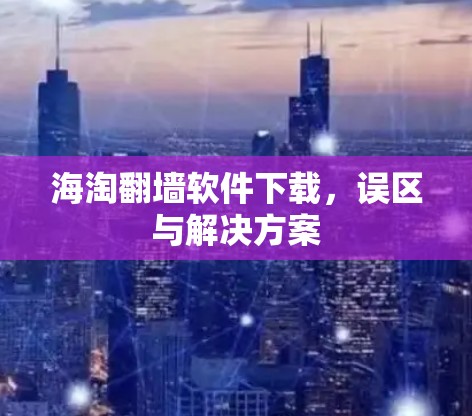 海淘翻墙软件下载，误区与解决方案