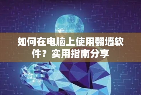 如何在电脑上使用翻墙软件？实用指南分享