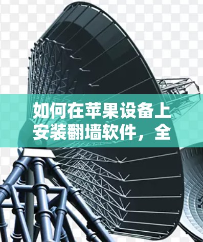如何在苹果设备上安装翻墙软件，全面指南